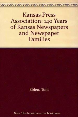 Kansas Press Association: 140 Years of Kansas Newspapers and Newspaper Families Kansas Press Association: 140 Years of Kansas Newspapers and Newspaper Families