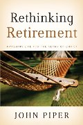 Rethinking Retirement: Finishing Life for the Glory of Christ Rethinking Retirement: Finishing Life for the Glory of Christ