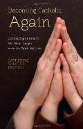Becoming Catholic, Again: Connecting the Faith We Were Taught with the Faith We Live Becoming Catholic, Again: Connecting the Faith We Were Taught with the Faith We Live