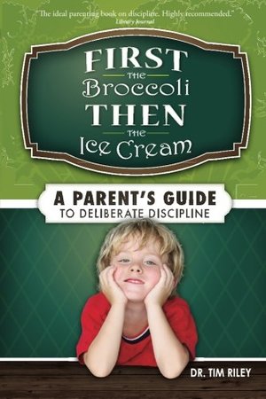 First the Broccoli, Then the Ice Cream: A Parent's Guide to Deliberate Discipline First the Broccoli, Then the Ice Cream: A Parent's Guide to Deliberate Discipline