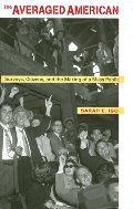 Averaged American: Surveys, Citizens, and the Making of a Mass Public, The Averaged American: Surveys, Citizens, and the Making of a Mass Public, The