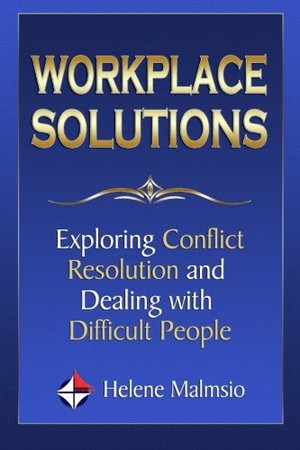 Workplace Solutions: Exploring Conflict Resolution and Dealing with Difficult People Workplace Solutions: Exploring Conflict Resolution and Dealing with Difficult People