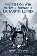 1529 Holy Week and Easter Sermons of Dr. Martin Luther, The 1529 Holy Week and Easter Sermons of Dr. Martin Luther, The