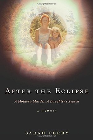 After the Eclipse: A Mother's Murder, a Daughter's Search After the Eclipse: A Mother's Murder, a Daughter's Search