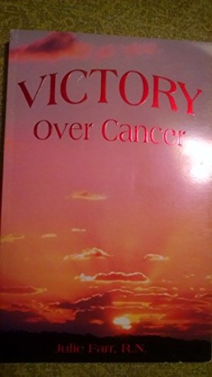Victory Over Cancer by Julie Farr, R.N. Victory Over Cancer by Julie Farr, R.N.