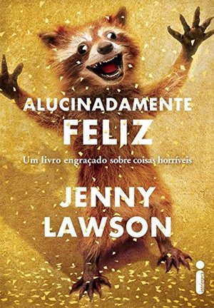 Alucinadamente Feliz: Um Livro Engracado Sobre Coisas Horriveis Alucinadamente Feliz: Um Livro Engracado Sobre Coisas Horriveis