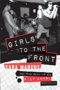 Girls to the Front: The True Story of the Riot Grrrl Revolution Girls to the Front: The True Story of the Riot Grrrl Revolution