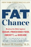 Fat Chance: Beating the Odds Against Sugar, Processed Food, Obesity, and Disease Fat Chance: Beating the Odds Against Sugar, Processed Food, Obesity, and Disease