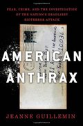 American Anthrax: Fear, Crime, and the Investigation of the Nation's Deadliest Bioterror Attack American Anthrax: Fear, Crime, and the Investigation of the Nation's Deadliest Bioterror Attack