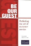 Be Our Guest: Perfecting the Art of Customer Service Be Our Guest: Perfecting the Art of Customer Service
