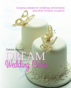 Debbie Brown's Dream Wedding Cakes: Gorgeous Designs for Weddings, Anniversaries and Other Romantic Occasions Debbie Brown's Dream Wedding Cakes: Gorgeous Designs for Weddings, Anniversaries and Other Romantic Occasions