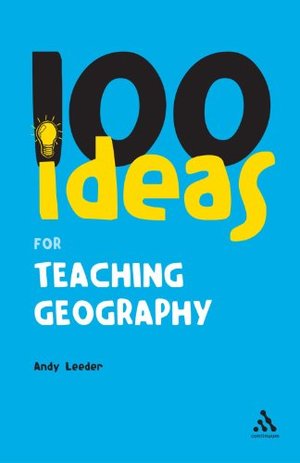 100 Ideas for Teaching Geography (100 Ideas for Teachers) 100 Ideas for Teaching Geography (100 Ideas for Teachers)