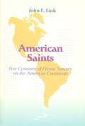 American Saints: Five Centuries of Heroic Sanctity on the American Continents American Saints: Five Centuries of Heroic Sanctity on the American Continents