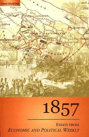 1857: Essays from Economic and Political Weekly, India 1857: Essays from Economic and Political Weekly, India