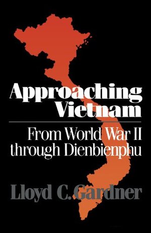 Approaching Vietnam: From World War II Through Dienbienphu, 1941-1954 Approaching Vietnam: From World War II Through Dienbienphu, 1941-1954