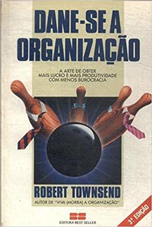 Dane-se a organização: a arte de obter mais lucro e mais produtividade com menos burocracia Dane-se a organização: a arte de obter mais lucro e mais produtividade com menos burocracia