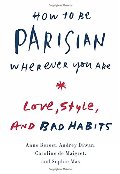 How to Be Parisian Wherever You Are: Love, Style, and Bad Habits How to Be Parisian Wherever You Are: Love, Style, and Bad Habits