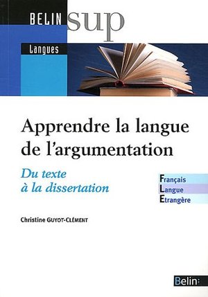 Apprendre / Enseigner la langue de l'argumentation : du texte à la dissertation Apprendre / Enseigner la langue de l'argumentation : du texte à la dissertation