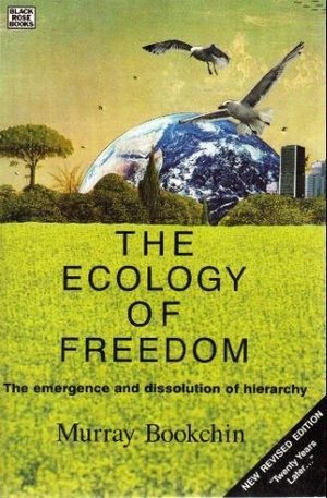 ECOLOGY OF FREEDOM: THE EMERGENCE AND DISSOLUTION OF HIERARCHY, THE ECOLOGY OF FREEDOM: THE EMERGENCE AND DISSOLUTION OF HIERARCHY, THE