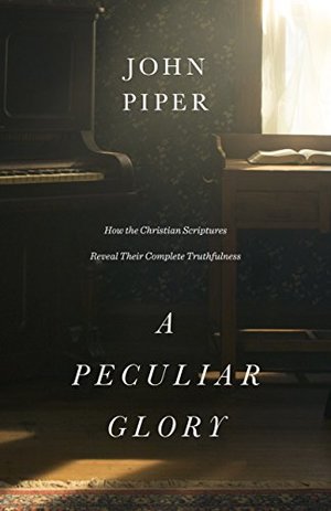 Peculiar Glory: How the Christian Scriptures Reveal Their Complete Truthfulness, A Peculiar Glory: How the Christian Scriptures Reveal Their Complete Truthfulness, A