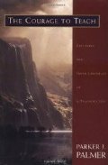 Courage to Teach: Exploring the Inner Landscape of a Teacher's Life, The Courage to Teach: Exploring the Inner Landscape of a Teacher's Life, The