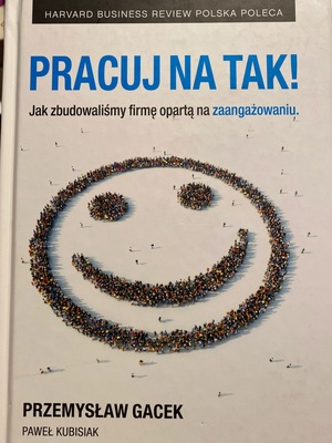Pracuj na tak. Jak zbudowaliśmy firmę oparta na zaangażowaniu. Pracuj na tak. Jak zbudowaliśmy firmę oparta na zaangażowaniu.