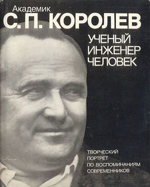 Академик С.П. Королев. Ученый. Человек. Инженер. Творческий портрет по воспоминаниям современников Академик С.П. Королев. Ученый. Человек. Инженер. Творческий портрет по воспоминаниям современников