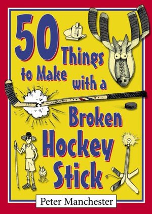 50 Things to Make with a Broken Hockey Stick 50 Things to Make with a Broken Hockey Stick