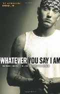 Whatever You Say I am: The Life and Times of Eminem Whatever You Say I am: The Life and Times of Eminem