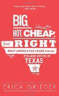 Big, Hot, Cheap, and Right: What America Can Learn from the Strange Genius of Texas Big, Hot, Cheap, and Right: What America Can Learn from the Strange Genius of Texas