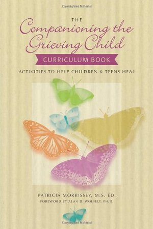 Companioning the Grieving Child Curriculum Book: Activities to Help Children and Teens Heal, The Companioning the Grieving Child Curriculum Book: Activities to Help Children and Teens Heal, The