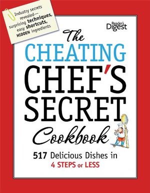 Cheating Chef's Secret Cookbook: 517 Delicious Dishes in 4 Steps or Less, The Cheating Chef's Secret Cookbook: 517 Delicious Dishes in 4 Steps or Less, The