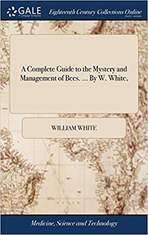 Complete Guide to the Mystery and Management of Bees, A Complete Guide to the Mystery and Management of Bees, A
