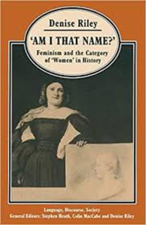 Am I That Name? Feminism and the Category of Women in History Am I That Name? Feminism and the Category of Women in History