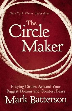 Circle Maker: Praying Circles Around Your Biggest Dreams and Greatest Fears, The Circle Maker: Praying Circles Around Your Biggest Dreams and Greatest Fears, The