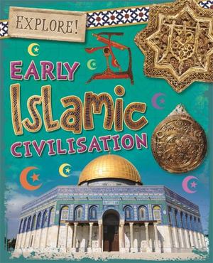 Explore!: Early Islamic Civilisation Explore!: Early Islamic Civilisation