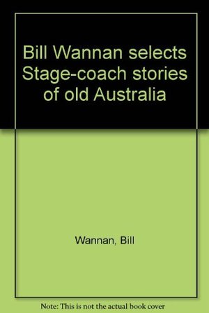Bill Wannan selects Stage-coach stories of old Australia Bill Wannan selects Stage-coach stories of old Australia