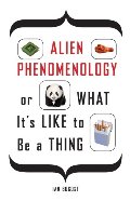 Alien Phenomenology, or What It's Like to Be a Thing (Posthumanities) Alien Phenomenology, or What It's Like to Be a Thing (Posthumanities)