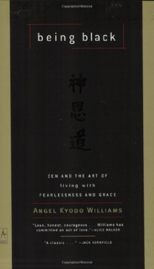 Being Black: Zen and the Art of Living with Fearlessness and Grace Being Black: Zen and the Art of Living with Fearlessness and Grace