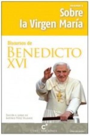 Discursos de Benedicto XVI. Sobre la Virgen María Discursos de Benedicto XVI. Sobre la Virgen María