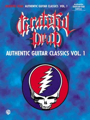 Grateful Dead -- Authentic Guitar Classics, Vol 1: Authentic Guitar TAB Grateful Dead -- Authentic Guitar Classics, Vol 1: Authentic Guitar TAB