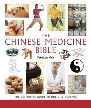 Chinese Medicine Bible: The Definitive Guide to Holistic Healing, The Chinese Medicine Bible: The Definitive Guide to Holistic Healing, The