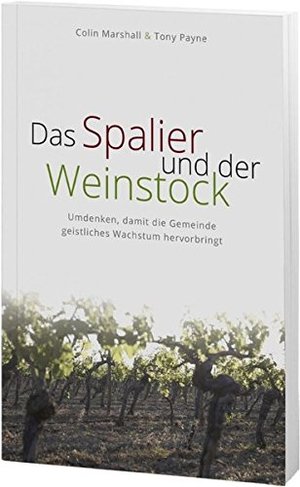 Das Spalier und der Weinstock: Umdenken, damit die Gemeinde geistliches Wachstum hervorbringt Das Spalier und der Weinstock: Umdenken, damit die Gemeinde geistliches Wachstum hervorbringt