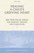 Healing a Child's Grieving Heart: 100 Practical Ideas for Families, Friends and Caregivers (Healing a Grieving Heart series) Healing a Child's Grieving Heart: 100 Practical Ideas for Families, Friends and Caregivers (Healing a Grieving Heart series)