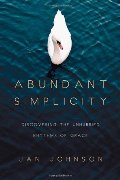 Abundant Simplicity: Discovering the Unhurried Rhythms of Grace Abundant Simplicity: Discovering the Unhurried Rhythms of Grace