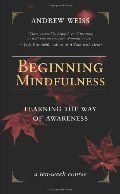 Beginning Mindfulness: Learning the Way of Awareness Beginning Mindfulness: Learning the Way of Awareness