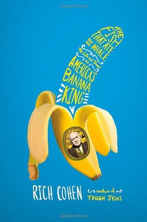 Fish That Ate the Whale: The Life and Times of America's Banana King, The Fish That Ate the Whale: The Life and Times of America's Banana King, The