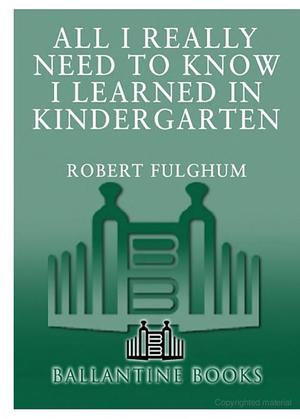All I Really Need to Know I Learned in Kindergarten All I Really Need to Know I Learned in Kindergarten