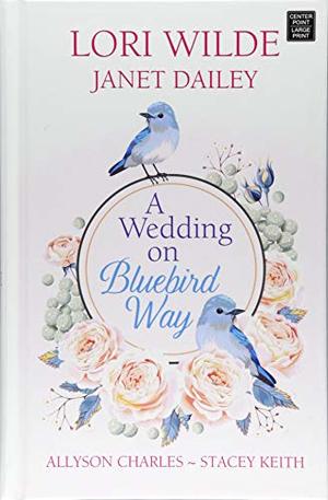 Wedding on Bluebird Way: The Wedding That Wasn't / There Goes the Bride / Loving Hailey / Bachelor Honeymoon, A Wedding on Bluebird Way: The Wedding That Wasn't / There Goes the Bride / Loving Hailey / Bachelor Honeymoon, A