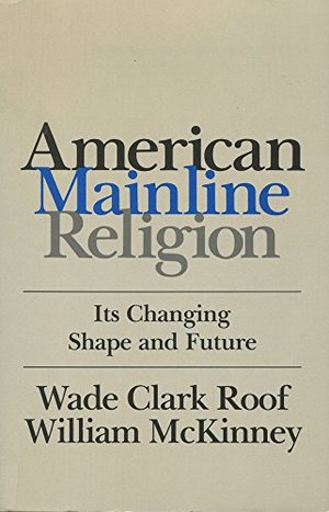 American Mainline Religion: Its Changing Shape and Future American Mainline Religion: Its Changing Shape and Future